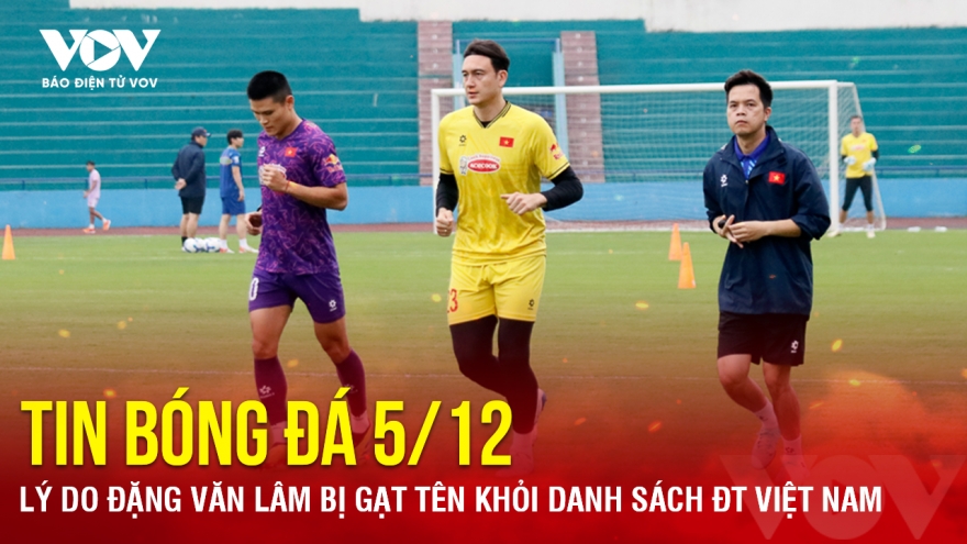 Tin bóng đá 5/12: Lý do Đặng Văn Lâm bị gạt tên khỏi danh sách ĐT Việt Nam